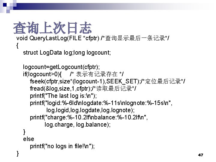 查询上次日志 void Query. Last. Log(FILE *cfptr) /*查询显示最后一条记录*/ { struct Log. Data log; long logcount; 查询上次日志 void Query. Last. Log(FILE *cfptr) /*查询显示最后一条记录*/ { struct Log. Data log; long logcount;