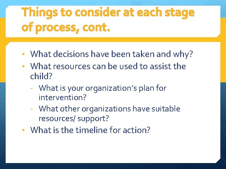 Things to consider at each stage of process, cont. • What decisions have been
