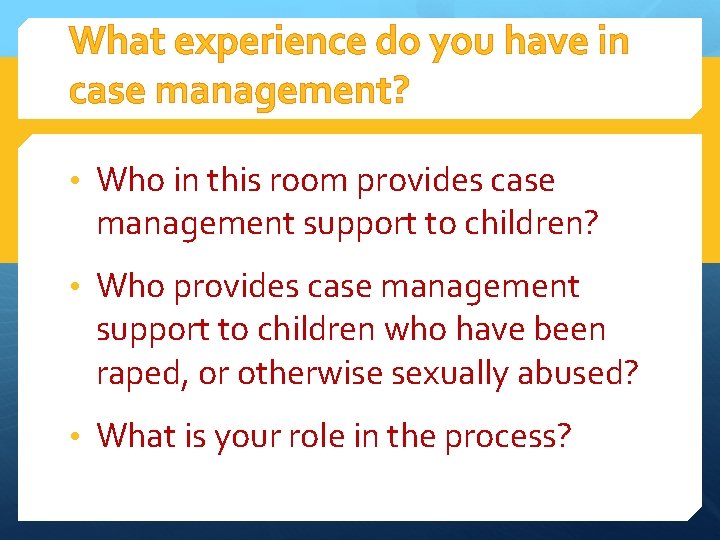 What experience do you have in case management? • Who in this room provides