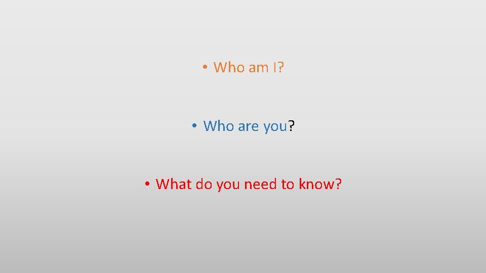 • Who am I? • Who are you? • What do you need • Who am I? • Who are you? • What do you need