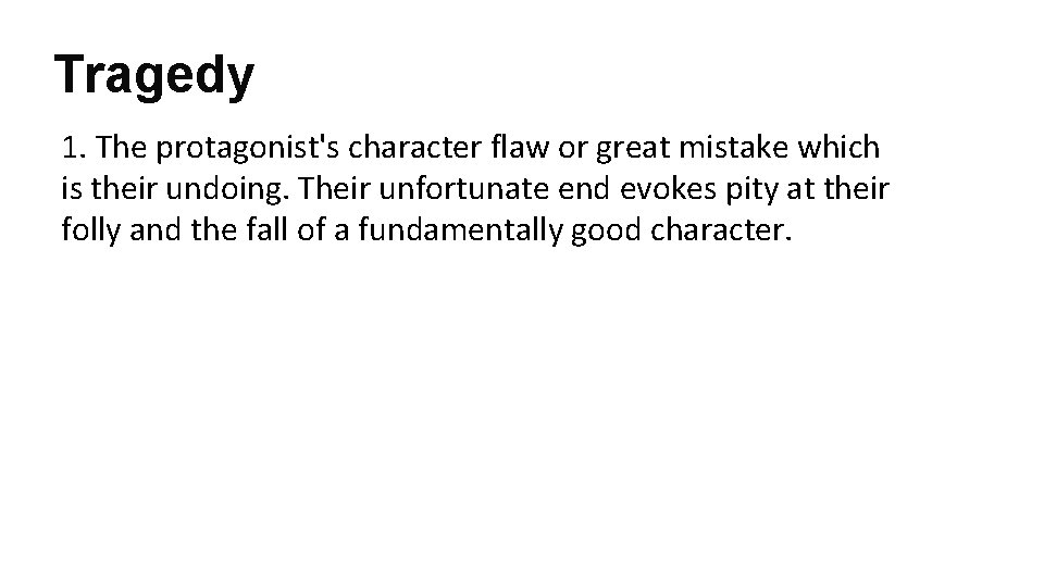 Tragedy 1. The protagonist's character flaw or great mistake which is their undoing. Their
