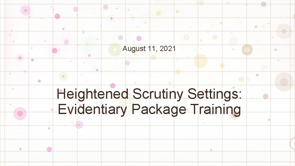 August 11, 2021 Heightened Scrutiny Settings: Evidentiary Package Training 