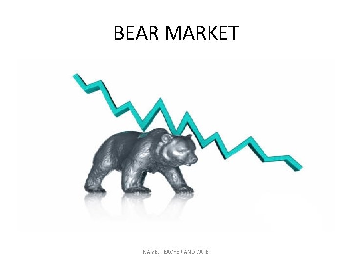 BEAR MARKET NAME, TEACHER AND DATE 