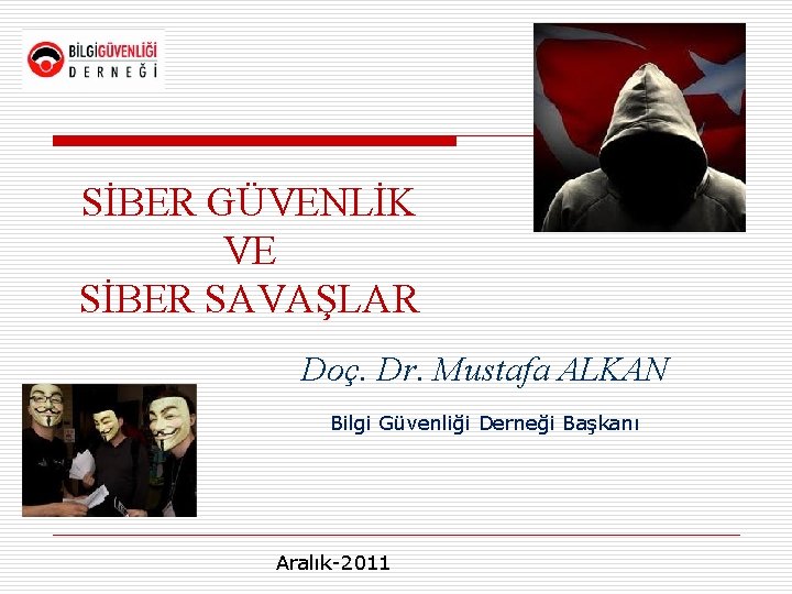 SİBER GÜVENLİK VE SİBER SAVAŞLAR Doç. Dr. Mustafa ALKAN Bilgi Güvenliği Derneği Başkanı Aralık-2011