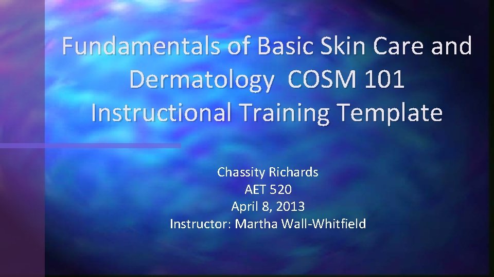 Fundamentals of Basic Skin Care and Dermatology COSM 101 Instructional Training Template Chassity Richards