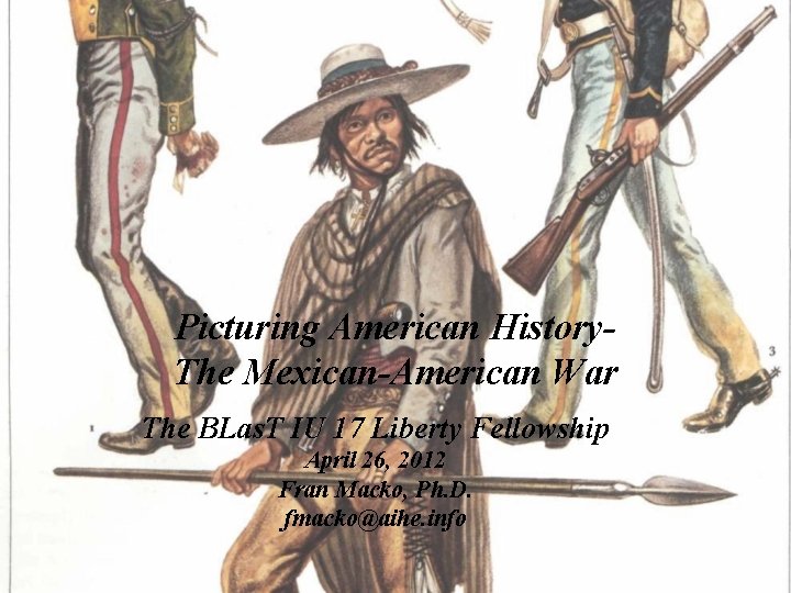 Picturing American History. The Mexican-American War The BLas. T IU 17 Liberty Fellowship April