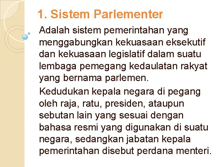 1. Sistem Parlementer Adalah sistem pemerintahan yang menggabungkan kekuasaan eksekutif dan kekuasaan legislatif dalam