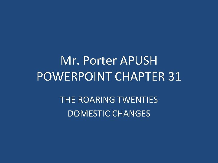 Mr. Porter APUSH POWERPOINT CHAPTER 31 THE ROARING TWENTIES DOMESTIC CHANGES Mr. Porter APUSH POWERPOINT CHAPTER 31 THE ROARING TWENTIES DOMESTIC CHANGES