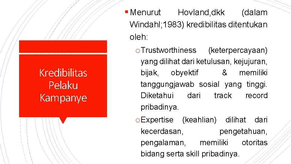 § Menurut Hovland, dkk (dalam Windahl; 1983) kredibilitas ditentukan oleh: o. Trustworthiness Kredibilitas Pelaku