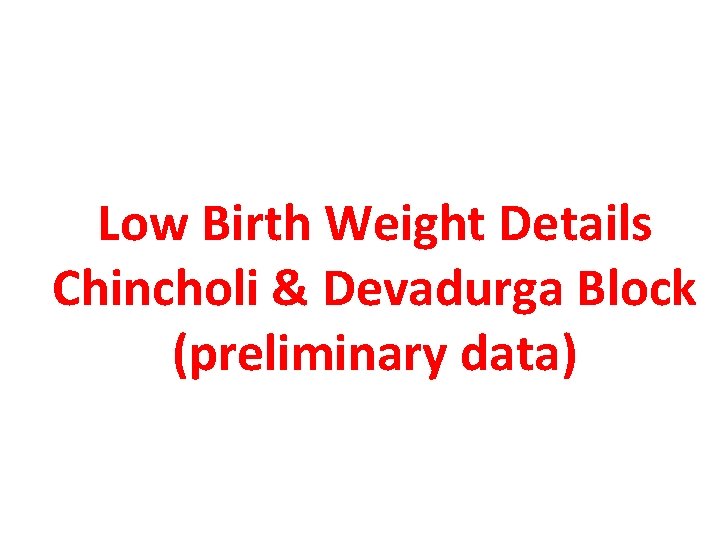 Low Birth Weight Details Chincholi & Devadurga Block (preliminary data) 