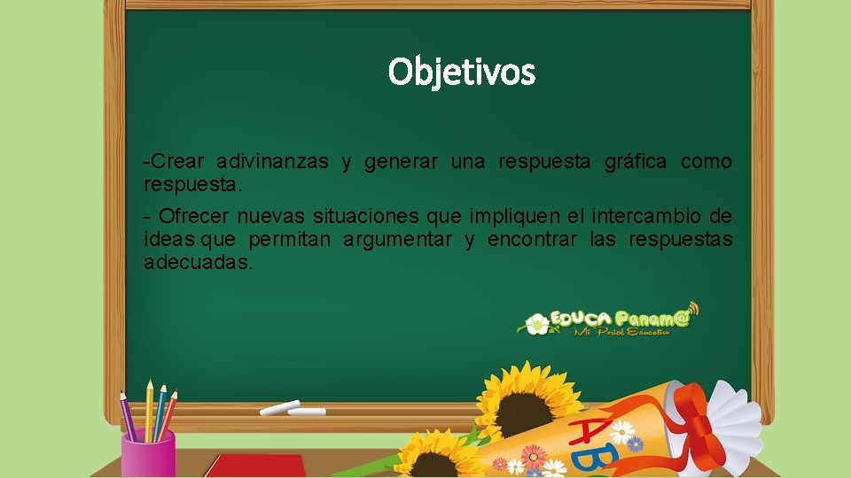 Objetivos -Crear adivinanzas y generar una respuesta gráfica como respuesta. - Ofrecer nuevas situaciones