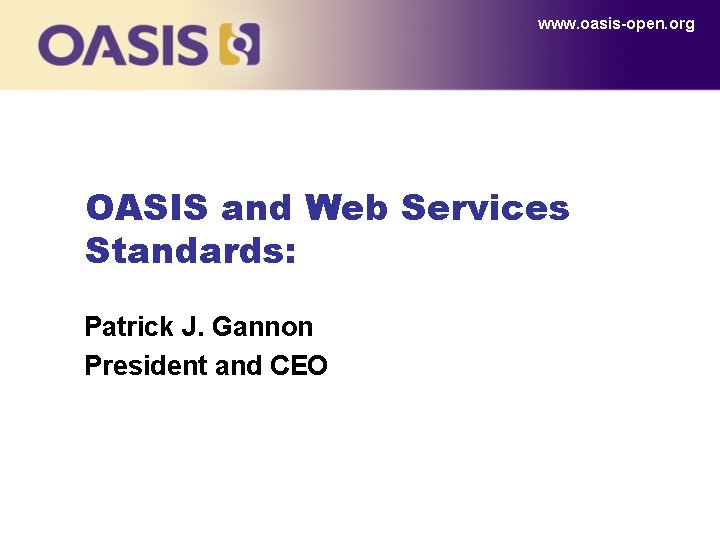 www. oasis-open. org OASIS and Web Services Standards: Patrick J. Gannon President and CEO