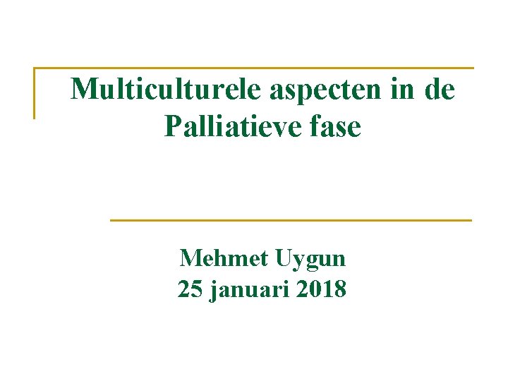 Multiculturele aspecten in de Palliatieve fase Mehmet Uygun 25 januari 2018 