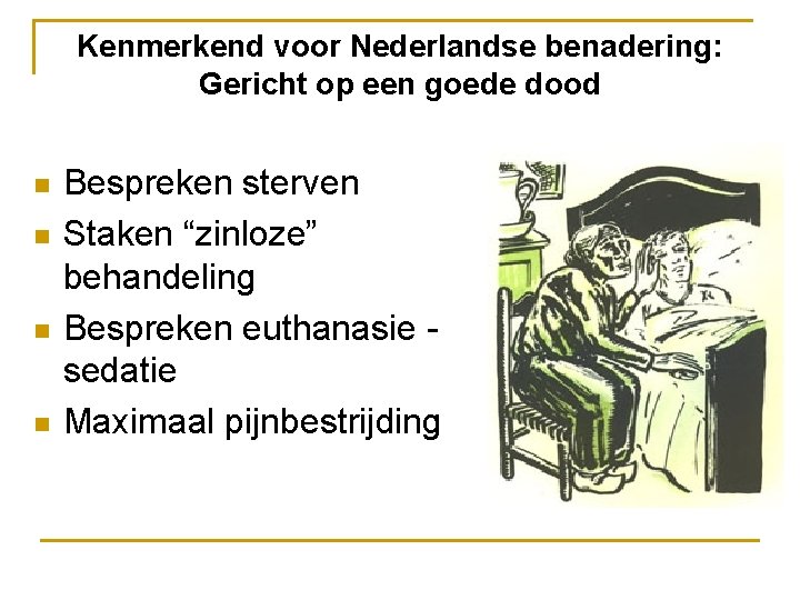 Kenmerkend voor Nederlandse benadering: Gericht op een goede dood n n Bespreken sterven Staken