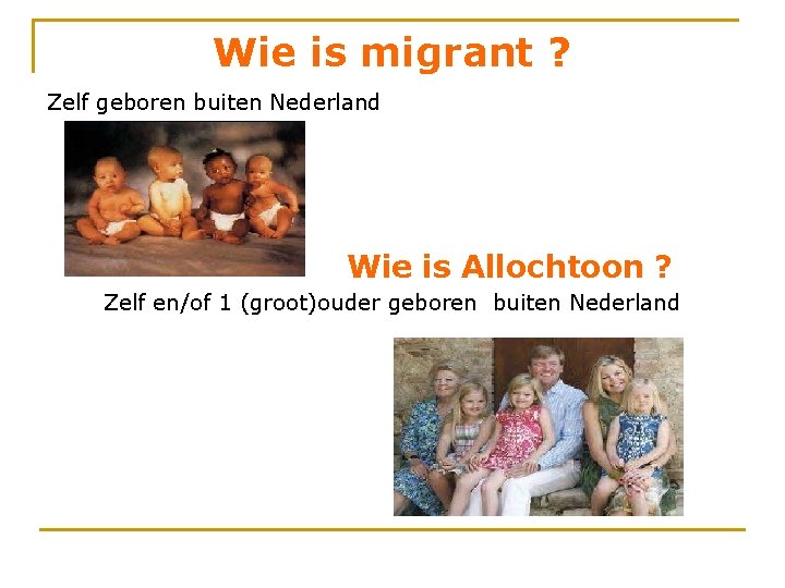 Wie is migrant ? Zelf geboren buiten Nederland Wie is Allochtoon ? Zelf en/of