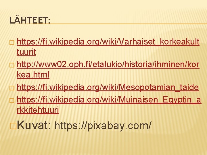 LÄHTEET: � https: //fi. wikipedia. org/wiki/Varhaiset_korkeakult tuurit � http: //www 02. oph. fi/etalukio/historia/ihminen/kor kea.