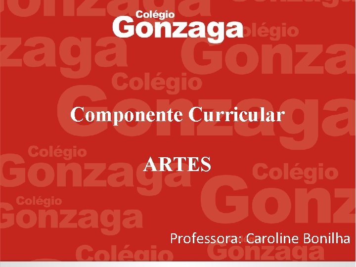 Componente Curricular ARTES Professora: Caroline Bonilha 