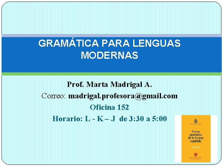 GRAMÁTICA PARA LENGUAS MODERNAS Prof. Marta Madrigal A. Correo: madrigal. profesora@gmail. com Oficina 152