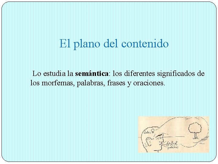 El plano del contenido Lo estudia la semántica: los diferentes significados de los morfemas,