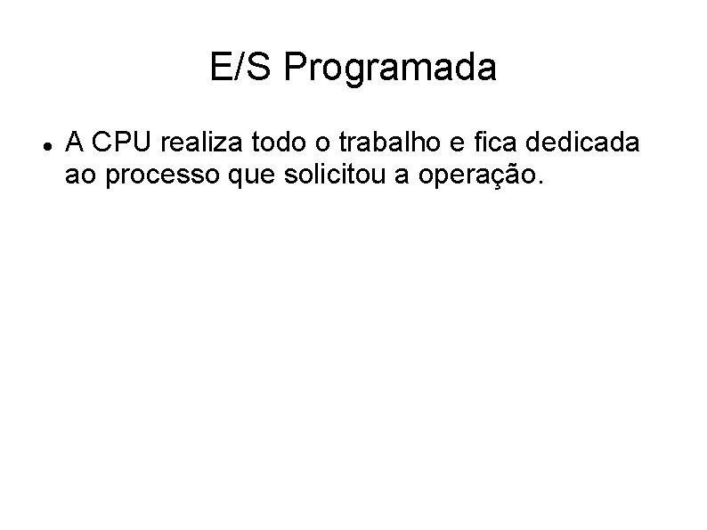 E/S Programada A CPU realiza todo o trabalho e fica dedicada ao processo que