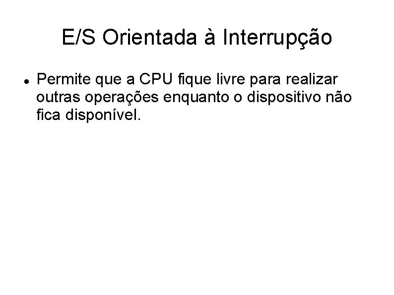 E/S Orientada à Interrupção Permite que a CPU fique livre para realizar outras operações