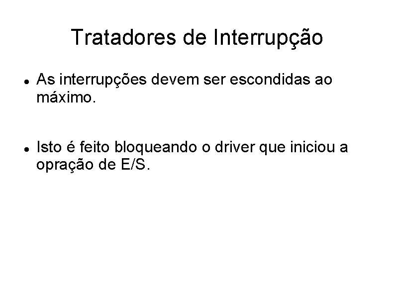 Tratadores de Interrupção As interrupções devem ser escondidas ao máximo. Isto é feito bloqueando