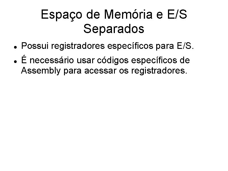 Espaço de Memória e E/S Separados Possui registradores específicos para E/S. É necessário usar