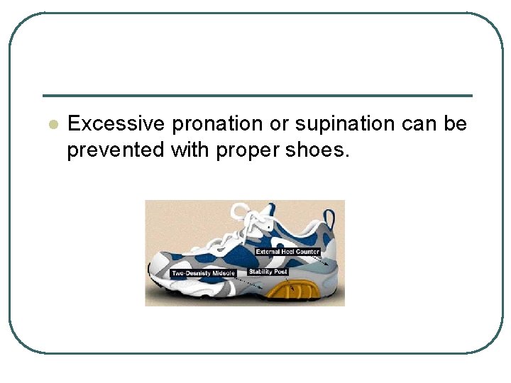 l Excessive pronation or supination can be prevented with proper shoes. l Excessive pronation or supination can be prevented with proper shoes.