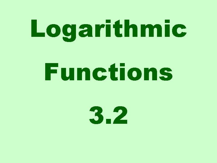 Logarithmic Functions 3. 2 
