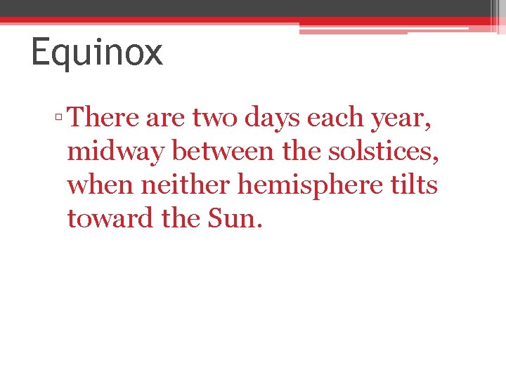 Equinox ▫ There are two days each year, midway between the solstices, when neither