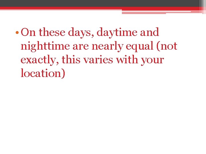  • On these days, daytime and nighttime are nearly equal (not exactly, this