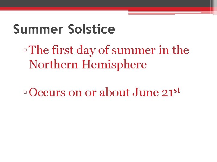 Summer Solstice ▫ The first day of summer in the Northern Hemisphere ▫ Occurs