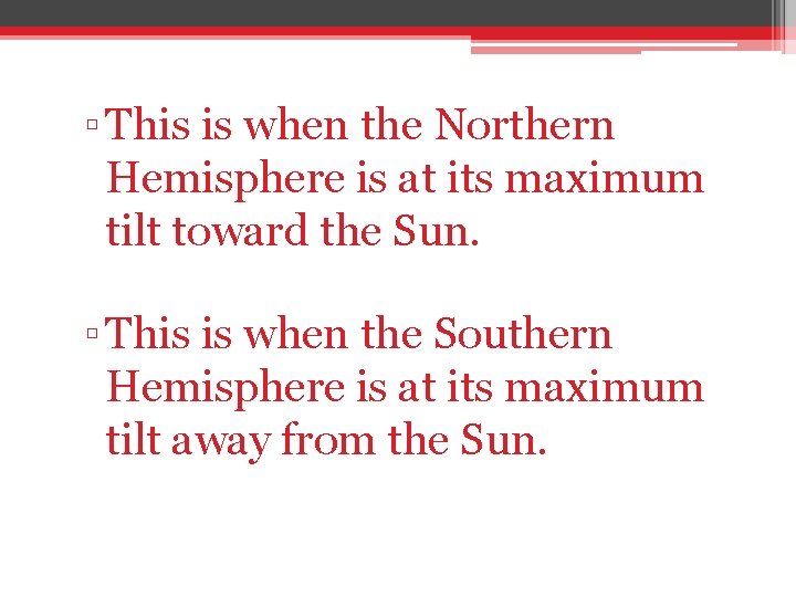 ▫ This is when the Northern Hemisphere is at its maximum tilt toward the