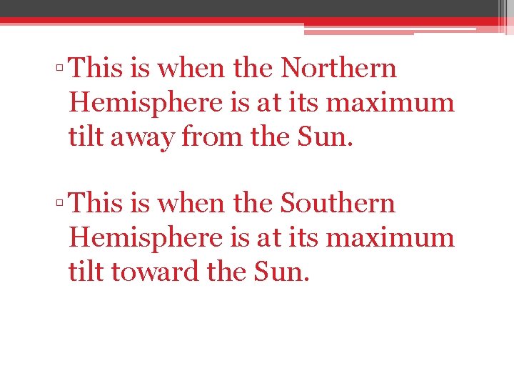 ▫ This is when the Northern Hemisphere is at its maximum tilt away from
