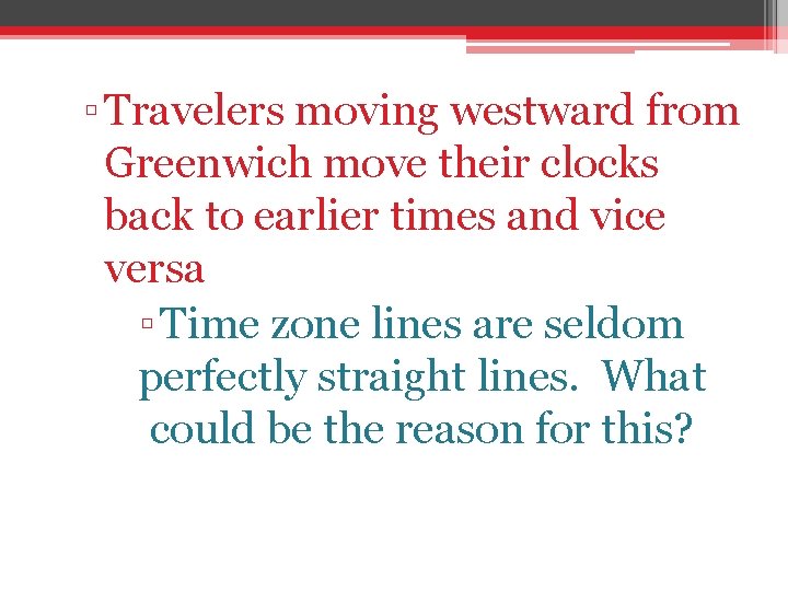 ▫ Travelers moving westward from Greenwich move their clocks back to earlier times and