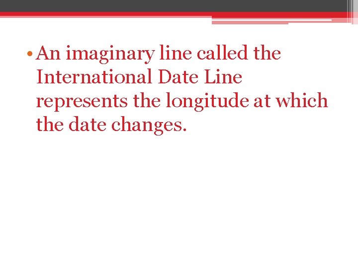  • An imaginary line called the International Date Line represents the longitude at