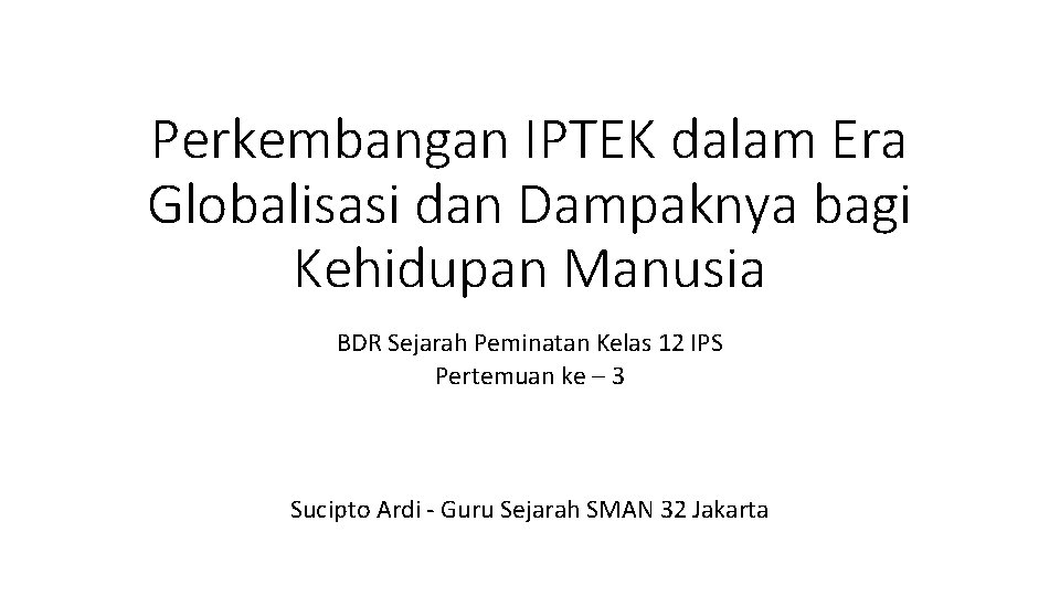 Perkembangan IPTEK dalam Era Globalisasi dan Dampaknya bagi Kehidupan Manusia BDR Sejarah Peminatan Kelas