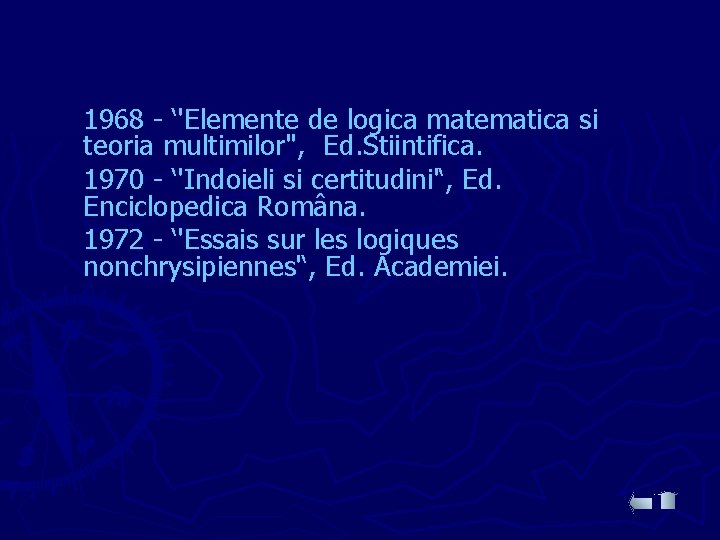 1968 - ‘'Elemente de logica matematica si teoria multimilor'', Ed. Stiintifica. 1970 - ‘'Indoieli