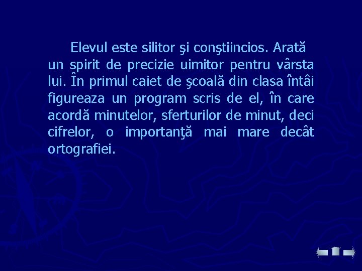 Elevul este silitor şi conştiincios. Arată un spirit de precizie uimitor pentru vârsta lui.