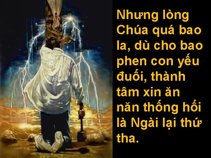 Nhưng lòng Chúa quá bao la, dù cho bao phen con yếu đuối, thành