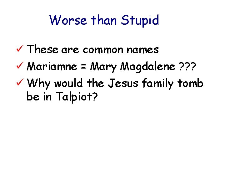 Worse than Stupid ü These are common names ü Mariamne = Mary Magdalene ?