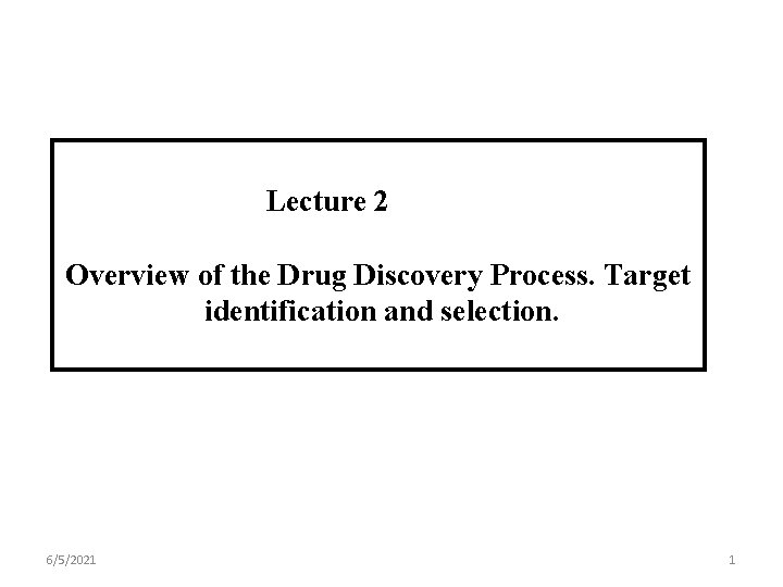 Lecture 2 Overview of the Drug Discovery Process. Target identification and selection. 6/5/2021 1