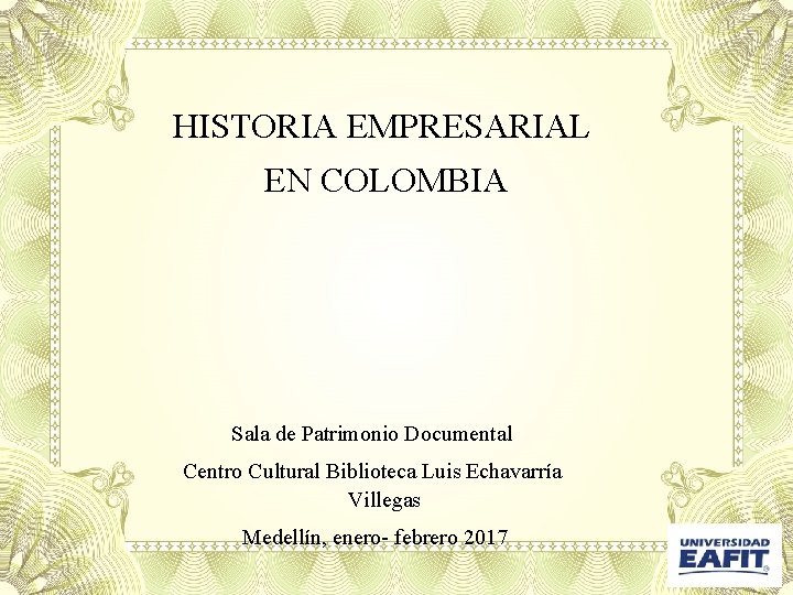 HISTORIA EMPRESARIAL EN COLOMBIA Sala de Patrimonio Documental Centro Cultural Biblioteca Luis Echavarría Villegas