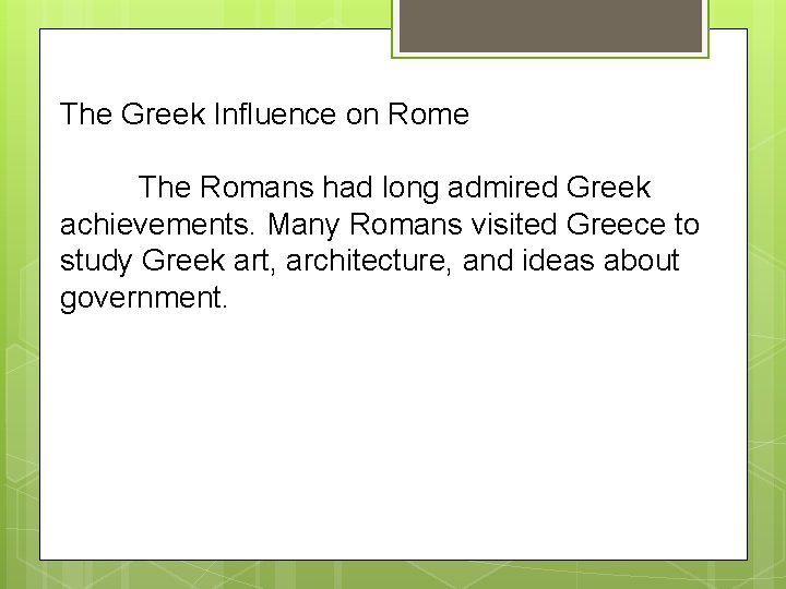 The Greek Influence on Rome The Romans had long admired Greek achievements. Many Romans