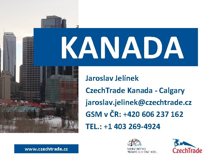 KANADA Jaroslav Jelínek Czech. Trade Kanada - Calgary jaroslav. jelinek@czechtrade. cz GSM v ČR: