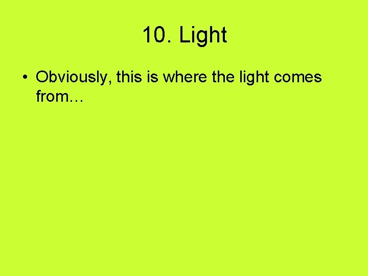 10. Light • Obviously, this is where the light comes from… 