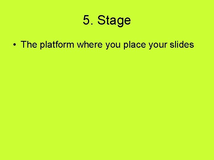 5. Stage • The platform where you place your slides 