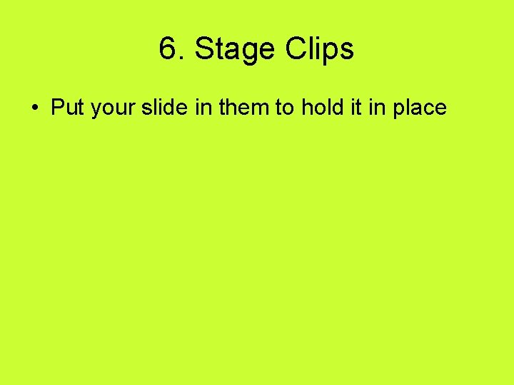 6. Stage Clips • Put your slide in them to hold it in place