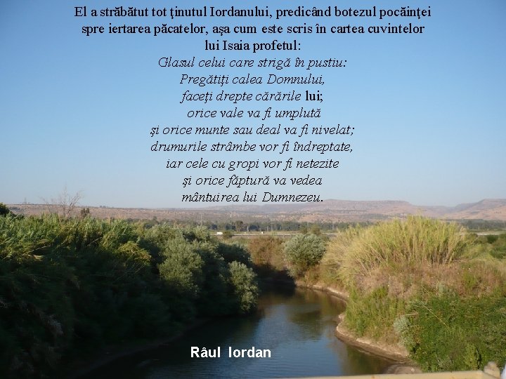 El a străbătut tot ţinutul Iordanului, predicând botezul pocăinţei spre iertarea păcatelor, aşa cum El a străbătut tot ţinutul Iordanului, predicând botezul pocăinţei spre iertarea păcatelor, aşa cum