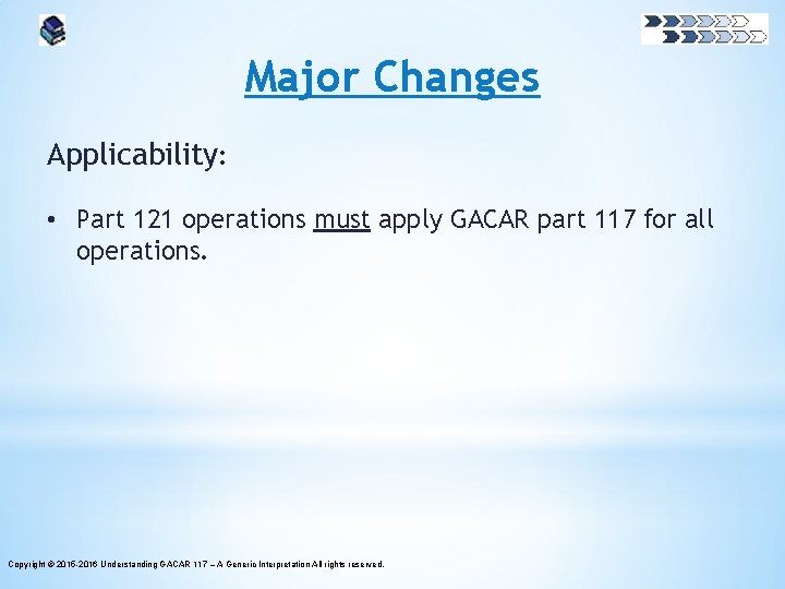 Major Changes Applicability: • Part 121 operations must apply GACAR part 117 for all